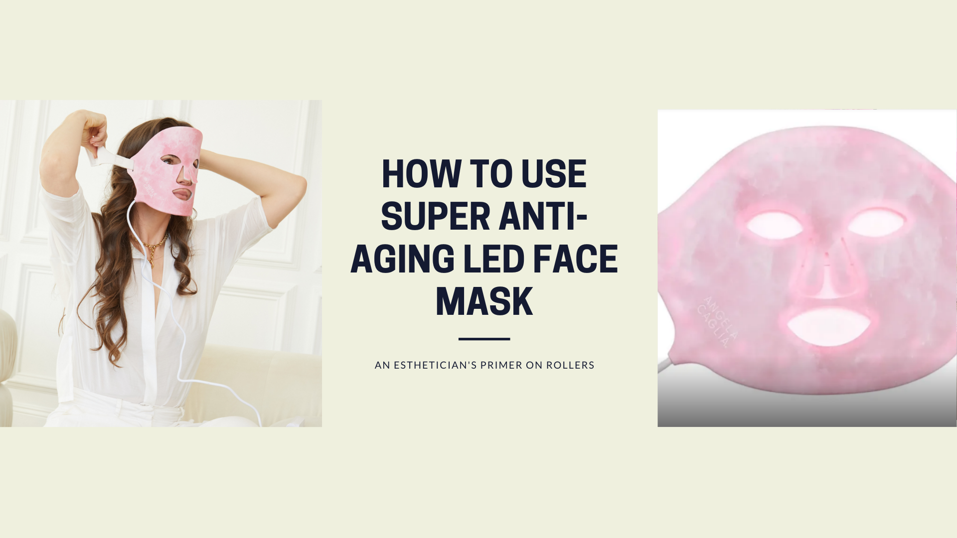 HOW TO USE SUPER ANTI-AGING LED FACE MASK; AN ESTHETICIAN'S PRIMER ON ROLLERS; ANGELA CAGLIA